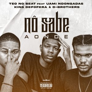 Teo no Beat – Nô Sabe Aonde (Uami Ndogandas, King Defofera e D-Brothers) [2021] mp3 Baixar e Ouvir