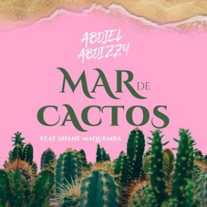 Abdiel Abdizzy – Mar De Cactos (feat. Shane Maquemba) [2021] Baixar mp3