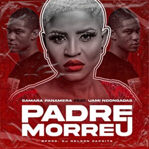 Samara Panamera – Padre Morreu (feat. Uami Ndongadas) [2021] Baixar mp3