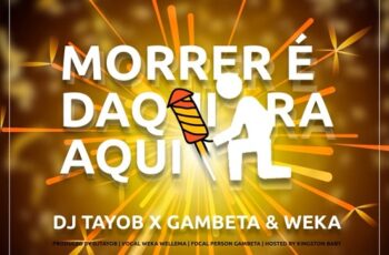 Dj Tayob x Gambeta & Weka – Morrer É Daqui Pra Aqui