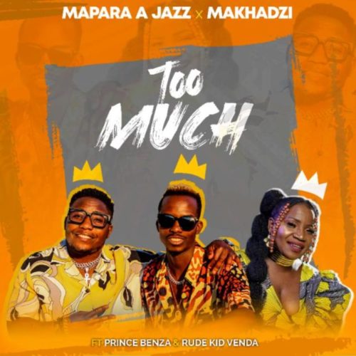 Mapara A Jazz & Makhadzi – Too Much (feat. Prince Benza & Rude Kid Venda)