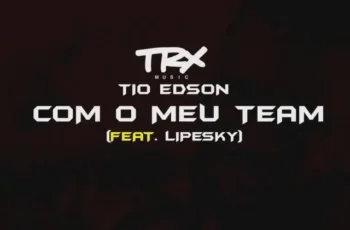 Tio Edson – Com O Meu Team (feat. LipeSky) [Baixar 2023]