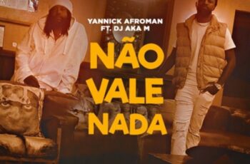 Yannick Afroman – Não Vale Nada (feat. Dj Aka-M) [Baixar 2023]