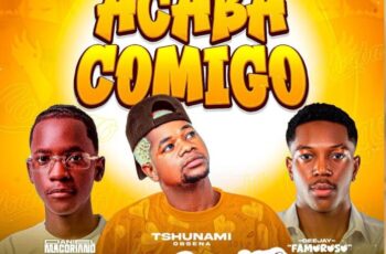 Tsunami – Acaba Comigo (feat. Daniel Macoriano & Dj Famoroso) (Afro House) 2025