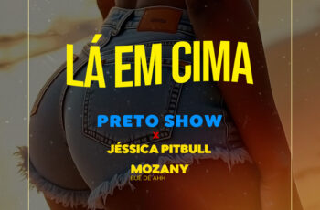 Preto Show – Lá em Cima (feat. Mozany Bué de Ahh & Jéssica Pitbull) (AFRO HOUSE) 2025